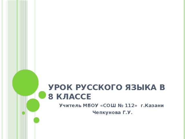 Урок русского языка в 8 классе Учитель МБОУ «СОШ № 112» г.Казани Чепкунова Г.У. 