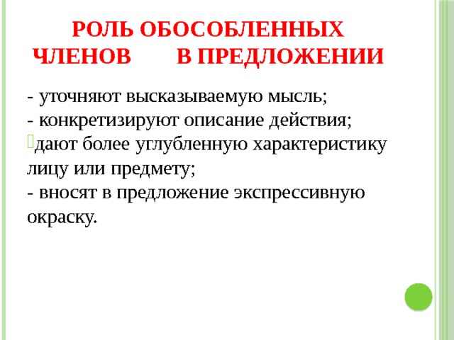 Роль обособленных членов в предложении - уточняют высказываемую мысль; - конкретизируют описание действия; дают более углубленную характеристику лицу или предмету; - вносят в предложение экспрессивную окраску. 