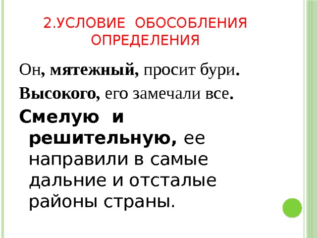 2.Условие обособления определения Он , мятежный, просит бури . Высокого, его замечали все . Смелую и решительную, ее направили в самые дальние и отсталые районы страны. 