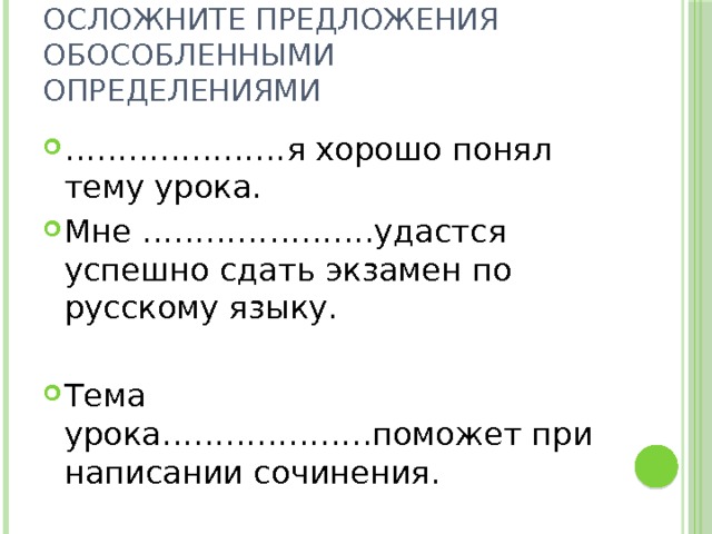 Осложните предложения обособленными определениями ………………… я хорошо понял тему урока. Мне ………………….удастся успешно сдать экзамен по русскому языку. Тема урока………………..поможет при написании сочинения. 