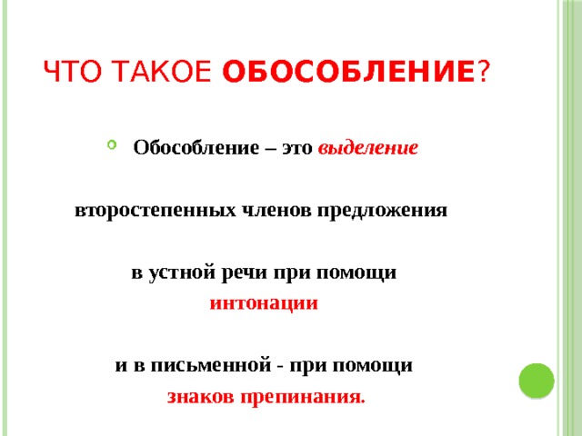 Что такое обособление ?  Обособление – это выделение   второстепенных членов предложения  в устной речи при помощи интонации   и в письменной - при помощи знаков препинания. 