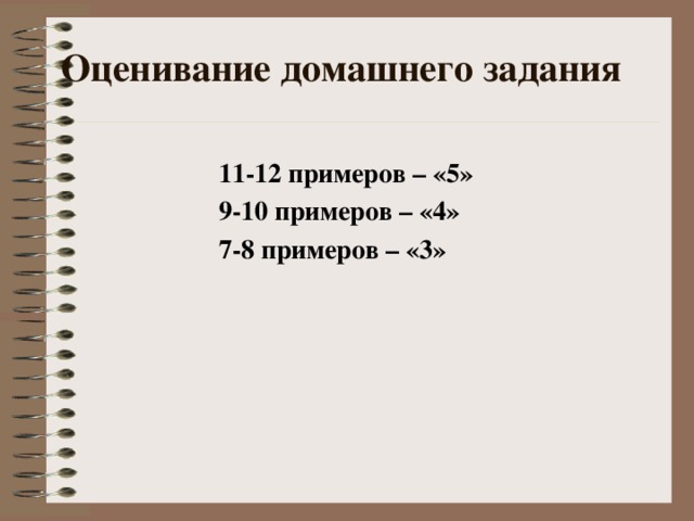 Оценивание домашнего задания 11-12 примеров – «5» 9-10 примеров – «4» 7-8 примеров – «3» 