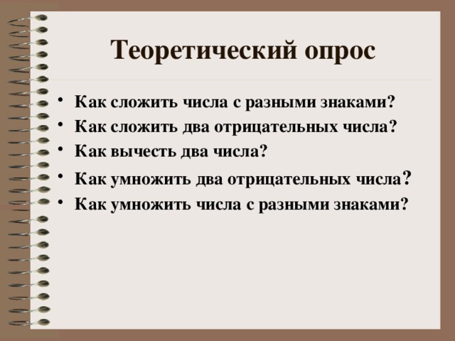 Теоретический опрос Как сложить числа с разными знаками? Как сложить два отрицательных числа? Как вычесть два числа? Как умножить два отрицательных числа ? Как умножить числа с разными знаками? 