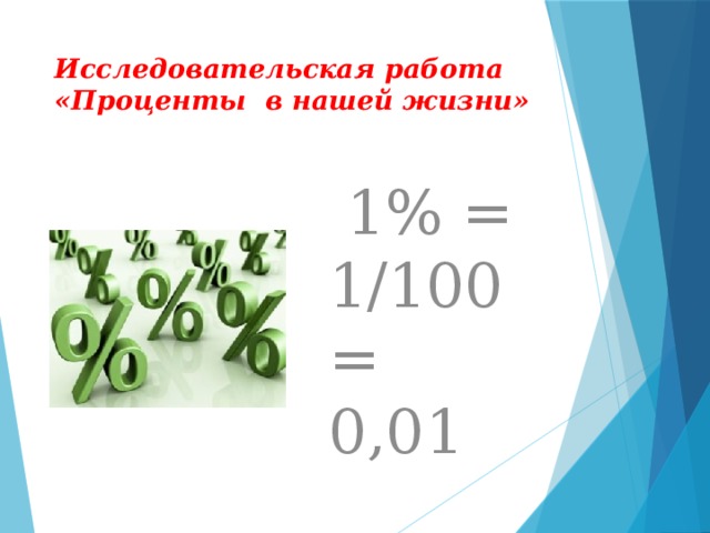 Исследовательская работа «Проценты в нашей жизни»  1% = 1/100 = 0,01  