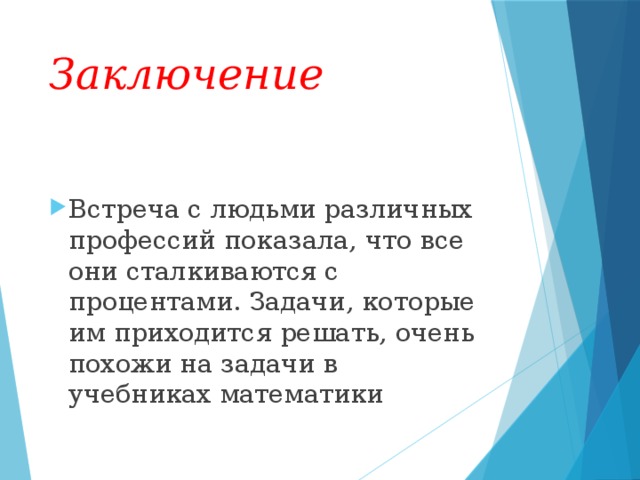 Заключение Встреча с людьми различных профессий показала, что все они сталкиваются с процентами. Задачи, которые им приходится решать, очень похожи на задачи в учебниках математики  