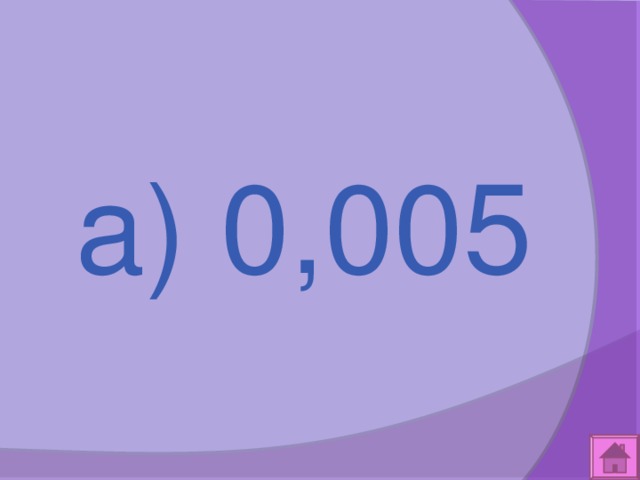  а) 0,005 