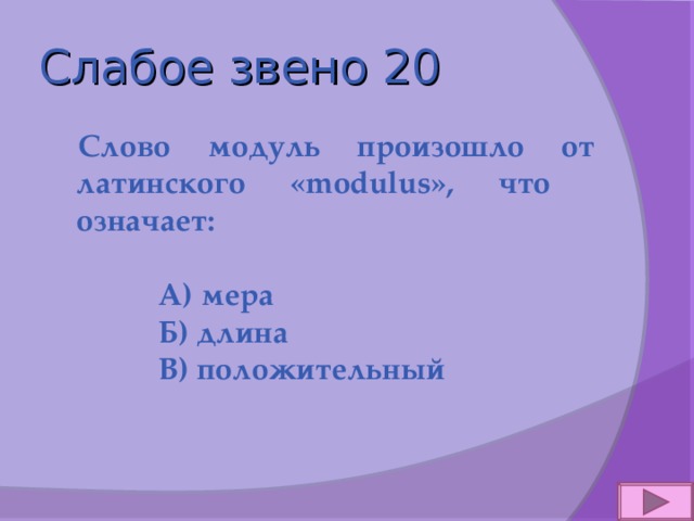 Слабое звено 20  Слово модуль произошло от латинского « modulus », что означает:   А) мера  Б) длина  В) положительный 