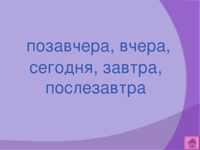  позавчера, вчера, сегодня, завтра, послезавтра 