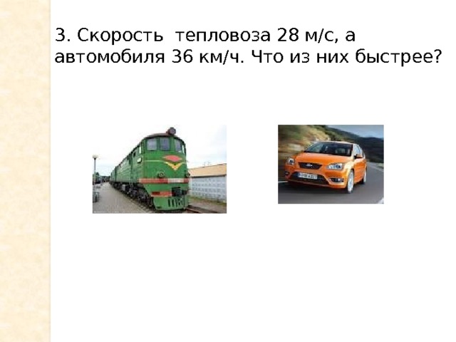 3. Скорость тепловоза 28 м/с, а автомобиля 36 км/ч. Что из них быстрее? 
