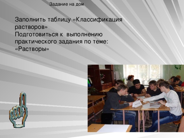 Задание на дом Заполнить таблицу «Классификация растворов» Подготовиться к выполнению практического задания по теме: «Растворы» 