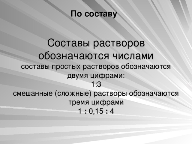          Составы растворов обозначаются числами  составы простых растворов обозначаются двумя цифрами:  1:3  смешанные (сложные) растворы обозначаются  тремя цифрами  1 : 0,15 : 4 По составу   