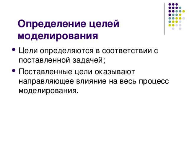 Определение целей моделирования Цели определяются в соответствии с поставленной задачей; Поставленные цели оказывают направляющее влияние на весь процесс моделирования. 