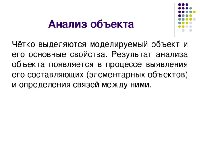 Анализ объекта Чётко выделяются моделируемый объект и его основные свойства. Результат анализа объекта появляется в процессе выявления его составляющих (элементарных объектов) и определения связей между ними. 