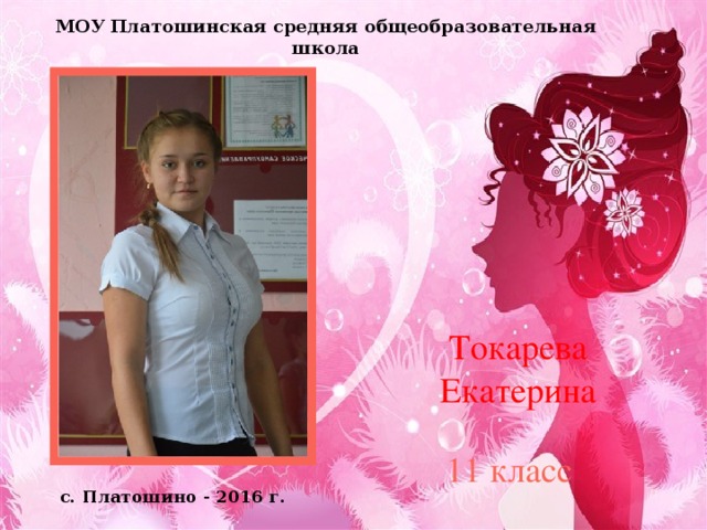 МОУ Платошинская средняя общеобразовательная школа Токарева Екатерина 11 класс с. Платошино - 2016 г.