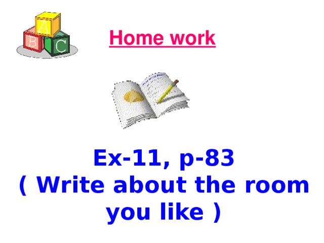Home work  Ex-11, p-83 ( Write about the room you like ) 