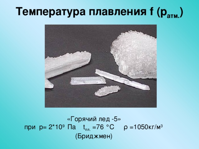 Температура плавления f (p атм. )    «Горячий лед -5» при p = 2* 10 9 Па  t пл. =76 ° С ρ  =1050кг/м 3  (Бриджмен)  