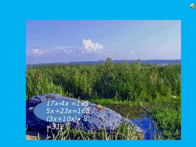 17х-4х =195 5х+23х=168 (3х+10х)∙ 8 =312