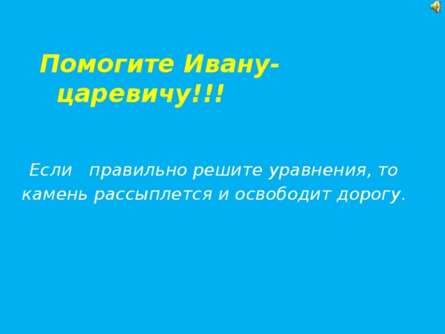 Помогите Ивану-царевичу!!! Если правильно решите уравнения, то камень рассыплется  и освободит дорогу.