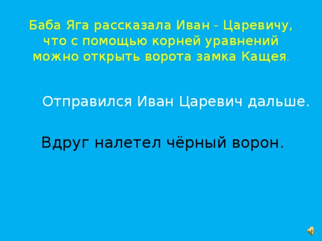 Баба Яга рассказала Иван - Царевичу, что с помощью корней уравнений можно открыть ворота замка Кащея .  Отправился Иван Царевич дальше. Вдруг налетел чёрный ворон.