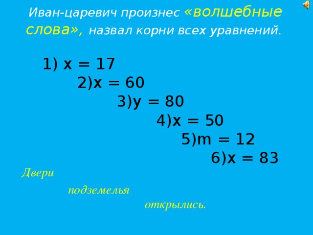 Иван-царевич произнес «волшебные слова»,  назвал корни всех уравнений.          Двери  подземелья открылись.  х = 17  2)х = 60  3)у = 80  4)х  = 50  5)m = 12  6)х = 83