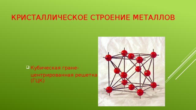 Кристаллическое строение металлов Кубическая гране-  центрированная решетка (ГЦК)   