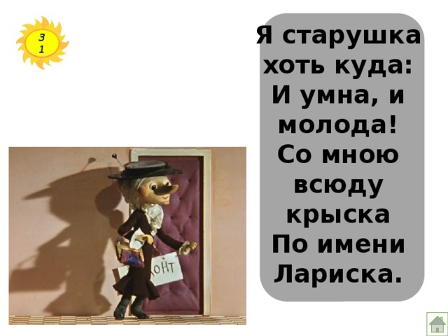 Я старушка хоть куда:  И умна, и молода!  Со мною всюду крыска  По имени Лариска.   31 