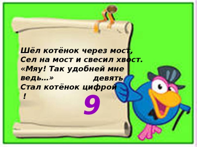 Шёл котёнок через мост,  Сел на мост и свесил хвост.  «Мяу! Так удобней мне ведь…»  Стал котёнок цифрой ! девять 9 