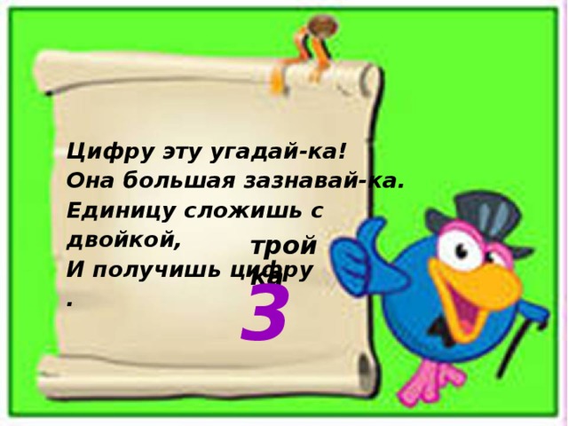 Цифру эту угадай-ка!  Она большая зазнавай-ка.  Единицу сложишь с двойкой,  И получишь цифру . тройка 3 