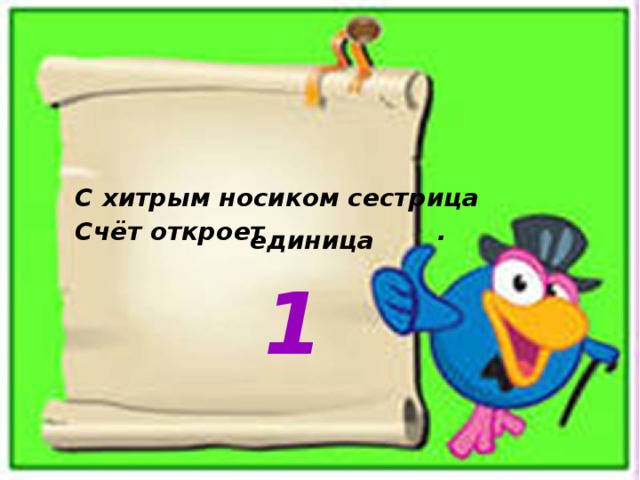С хитрым носиком сестрица  Счёт откроет . единица 1 