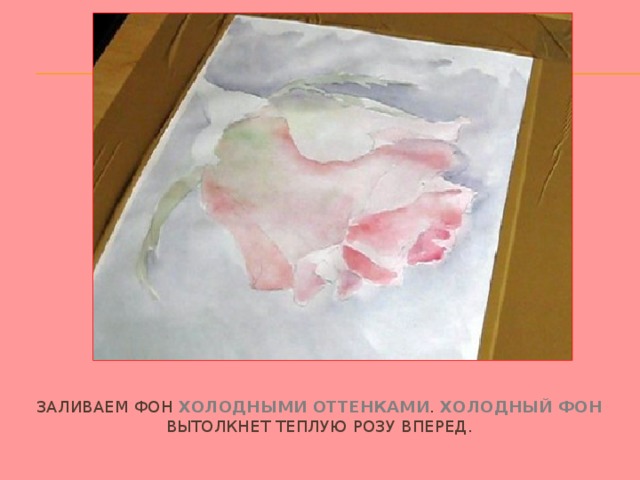 Заливаем фон холодными оттенками . Холодный фон  вытолкнет теплую розу вперед. 