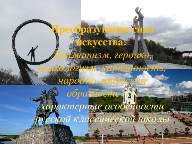 Преобразующая сила искусства.  Драматизм, героика, психологизм, картинность, народно-эпическая образность как характерные особенности русской классической школы  
