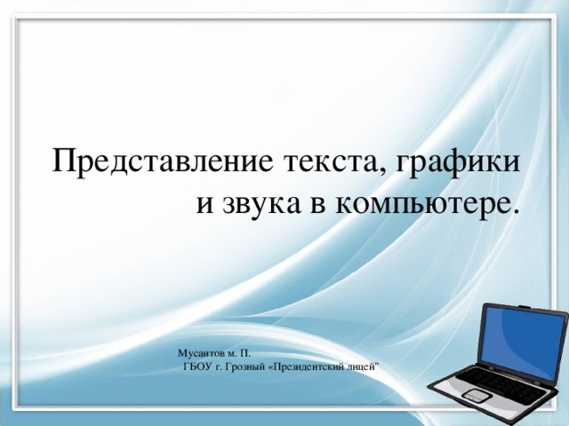 Представление текста, графики и звука в компьютере. Мусаитов м. П. ГБОУ г. Грозный «Президентский лицей