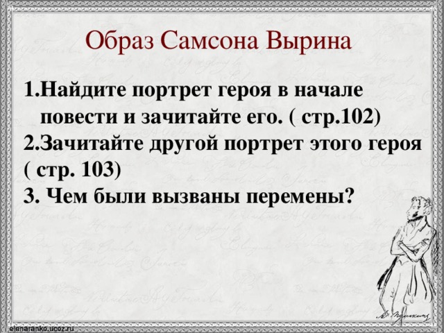 Образ Самсона Вырина Найдите портрет героя в начале повести и зачитайте его. ( стр.102) Зачитайте другой портрет этого героя ( стр. 103) 3. Чем были вызваны перемены? 