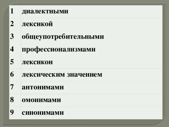 1 диалектными 2 лексикой 3 общеупотребительными 4 профессионализмами 5 лексикон 6 лексическим значением 7 антонимами 8 омонимами 9 синонимами 
