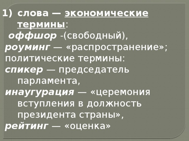 слова — экономические термины :   оффшор -(свободный),  роуминг  — «распространение»;   политические термины:  спикер  — председатель парламента,  инаугурация  — «церемония вступления в должность президента страны»,  рейтинг  — «оценка» 