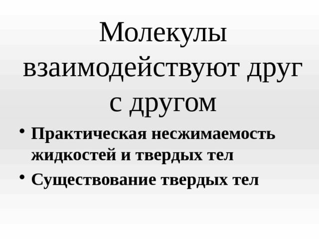 Молекулы взаимодействуют друг с другом Практическая несжимаемость жидкостей и твердых тел Существование твердых тел 