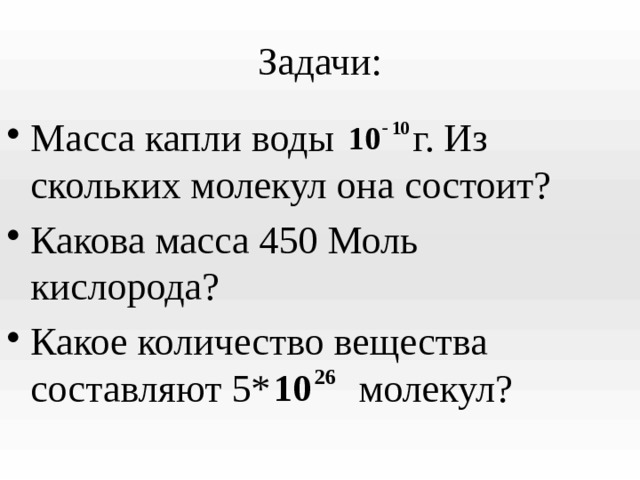 Задачи: Масса капли воды г. Из скольких молекул она состоит? Какова масса 450 Моль кислорода? Какое количество вещества составляют 5* молекул? 