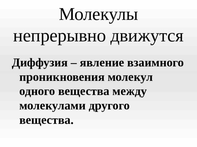 Молекулы непрерывно движутся Диффузия – явление взаимного проникновения молекул одного вещества между молекулами другого вещества.  
