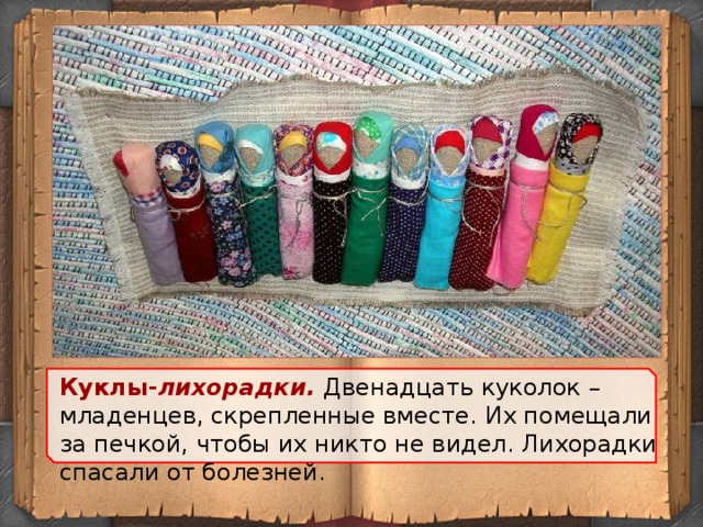 Куклы- лихорадки.  Двенадцать куколок – младенцев, скрепленные вместе. Их помещали за печкой, чтобы их никто не видел. Лихорадки спасали от болезней.