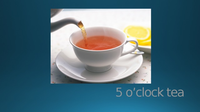 5 o’clock tea 