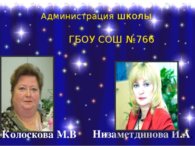 Администрация школы  ГБОУ СОШ №766 Низаметдинова И.А , Колоскова М.В 