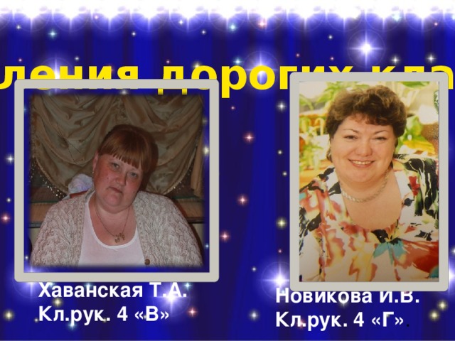   Поздравления дорогих классных мам ! Хаванская Т.А. Кл.рук. 4 «В» Новикова И.В. Кл.рук. 4 «Г» . 