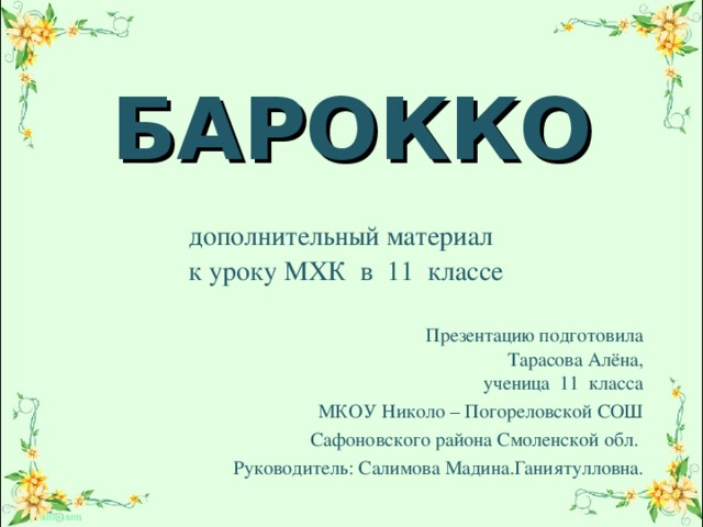 БАРОККО  дополнительный материал   к уроку МХК в 11 классе Презентацию подготовила Тарасова Алёна,  ученица 11 класса МКОУ Николо – Погореловской СОШ Сафоновского района Смоленской обл. Руководитель: Салимова Мадина.Ганиятулловна. 