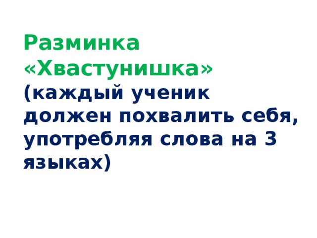 Разминка «Хвастунишка» (каждый ученик должен похвалить себя, употребляя слова на 3 языках)   