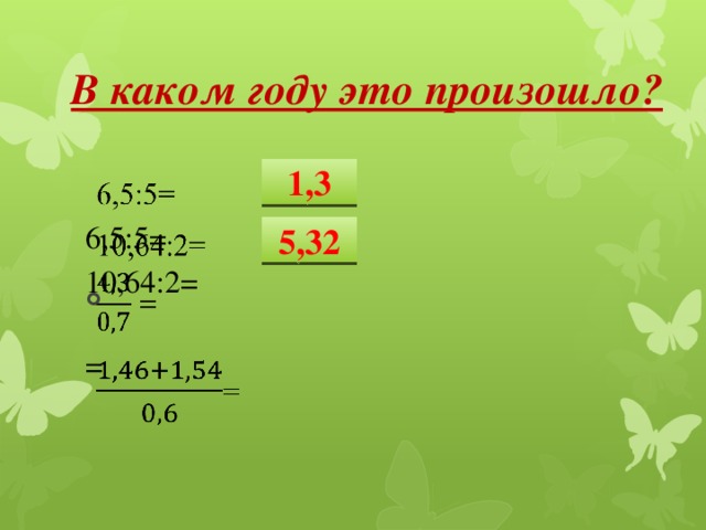 В каком году это произошло? 6,5:5=   10,64:2= = 1,3 5,32 