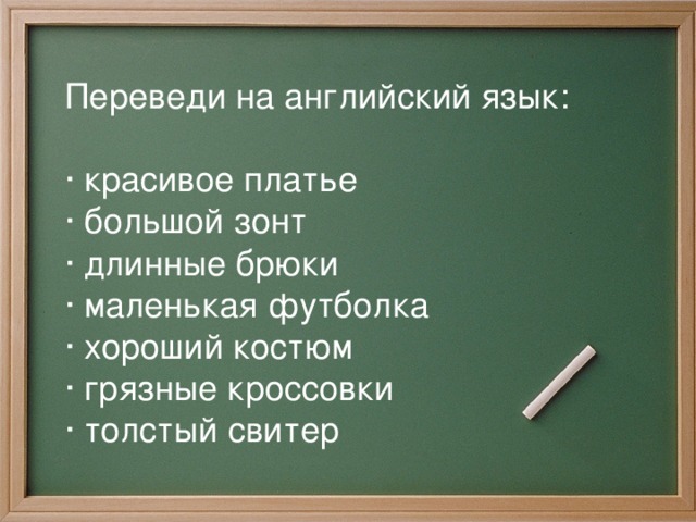 Переведи на английский язык:    · кpacивoe платье   · большой зонт  · длинные брюки  · маленькая футболка  · хороший костюм  · грязные кроссовки  · толстый свитер  