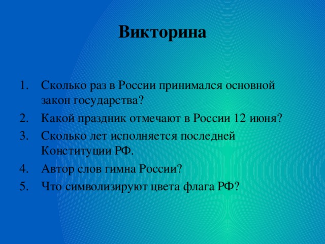 Викторина Сколько раз в России принимался основной закон государства? Какой праздник отмечают в России 12 июня? Сколько лет исполняется последней Конституции РФ. Автор слов гимна России? Что символизируют цвета флага РФ? 