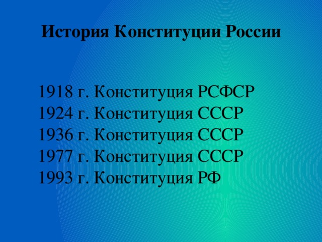 История Конституции России 1918 г. Конституция РСФСР 1924 г. Конституция СССР 1936 г. Конституция СССР 1977 г. Конституция СССР 1993 г. Конституция РФ 