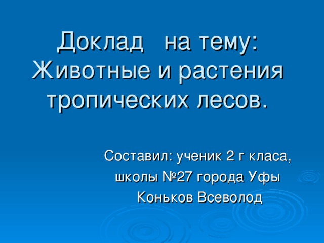 Доклад на тему:  Животные и растения тропических лесов. Составил: ученик 2 г класа, школы №27 города Уфы  Коньков Всеволод 