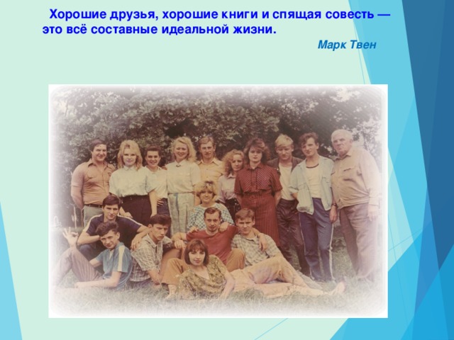  Хорошие друзья, хорошие книги и спящая совесть — это всё составные идеальной жизни.  Марк Твен 